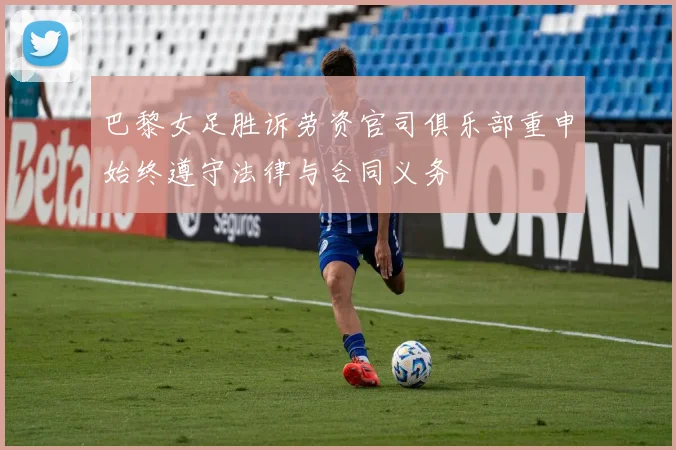 巴黎女足胜诉劳资官司俱乐部重申始终遵守法律与合同义务