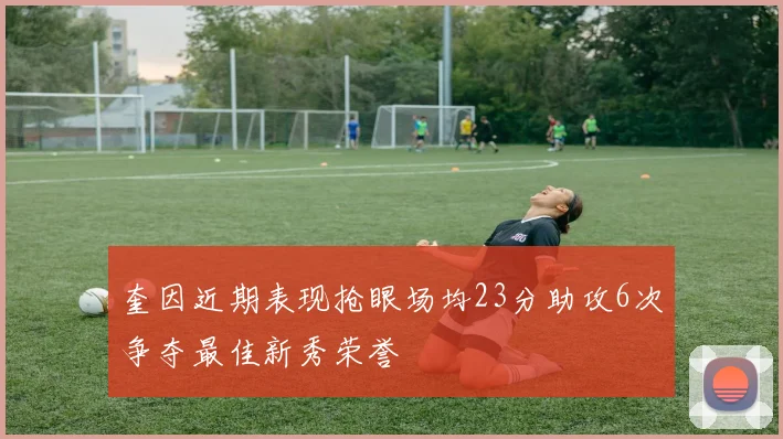 奎因近期表现抢眼场均23分助攻6次争夺最佳新秀荣誉