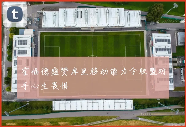 霍福德盛赞库里移动能力令联盟对手心生畏惧