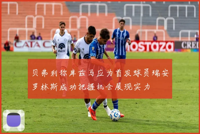 贝弗利称库兹马应为首发球员瑞安罗林斯成功把握机会展现实力