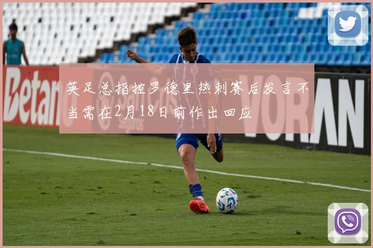 英足总指控罗德里热刺赛后发言不当需在2月18日前作出回应