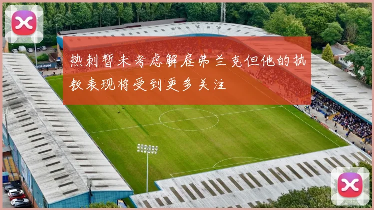 热刺暂未考虑解雇弗兰克但他的执教表现将受到更多关注