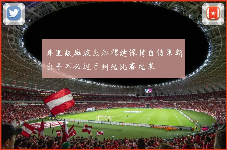 库里鼓励波杰和穆迪保持自信果断出手不必过于纠结比赛结果