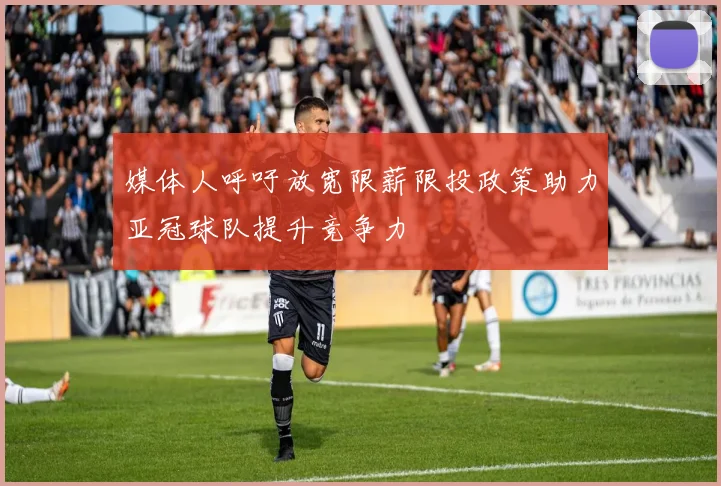 媒体人呼吁放宽限薪限投政策助力亚冠球队提升竞争力