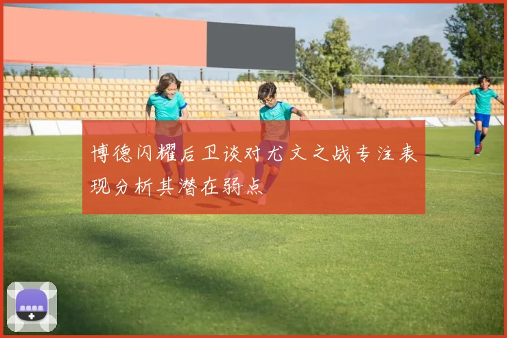 博德闪耀后卫谈对尤文之战专注表现分析其潜在弱点