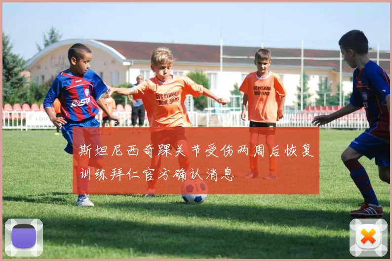 斯坦尼西奇踝关节受伤两周后恢复训练拜仁官方确认消息