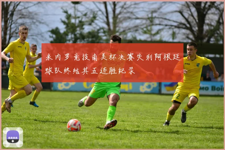 米内罗竞技南美杯决赛失利阿根廷球队终结其五连胜纪录