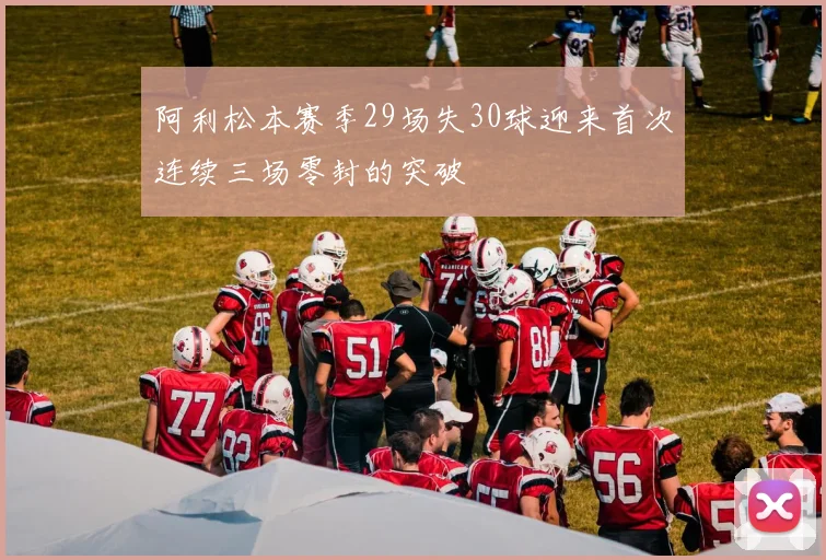 阿利松本赛季29场失30球迎来首次连续三场零封的突破