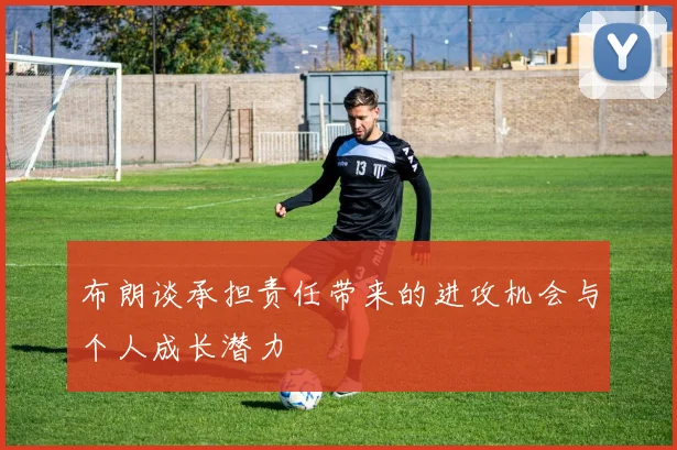 布朗谈承担责任带来的进攻机会与个人成长潜力