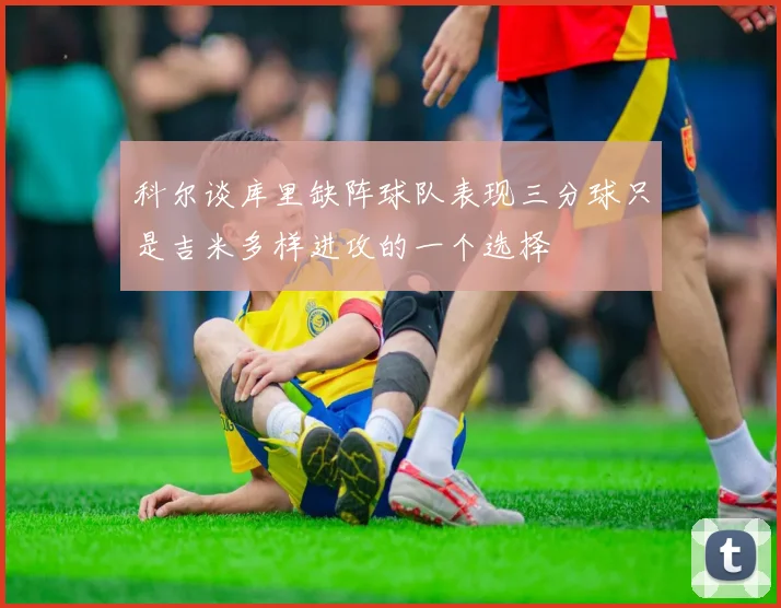 科尔谈库里缺阵球队表现三分球只是吉米多样进攻的一个选择