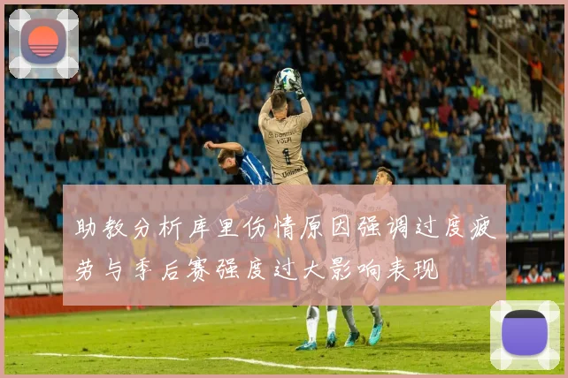 助教分析库里伤情原因强调过度疲劳与季后赛强度过大影响表现
