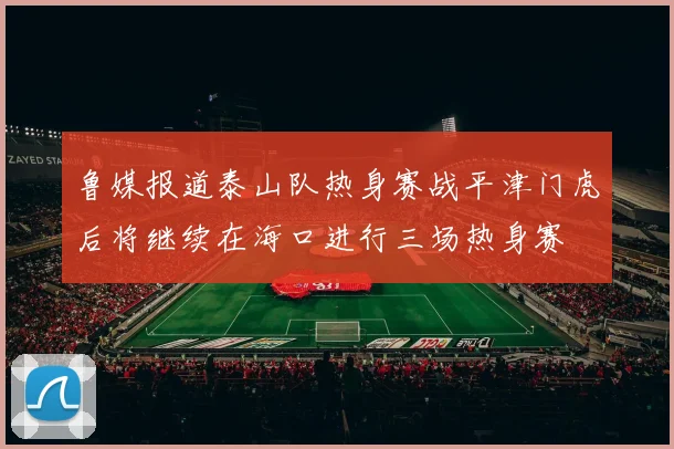 鲁媒报道泰山队热身赛战平津门虎后将继续在海口进行三场热身赛