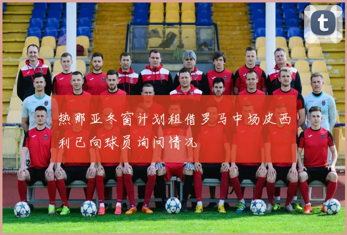 热那亚冬窗计划租借罗马中场皮西利已向球员询问情况