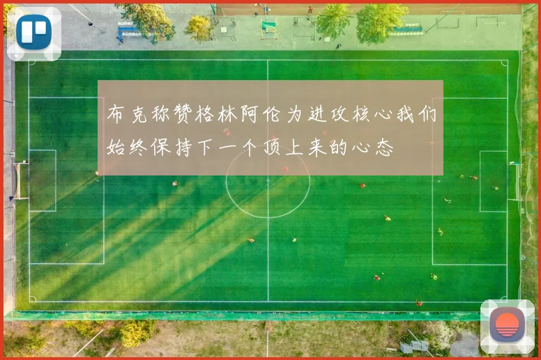 布克称赞格林阿伦为进攻核心我们始终保持下一个顶上来的心态