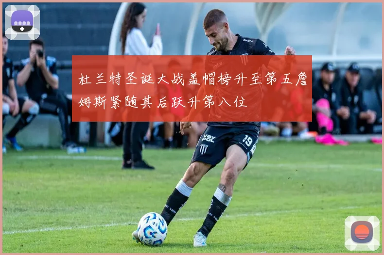 杜兰特圣诞大战盖帽榜升至第五詹姆斯紧随其后跃升第八位