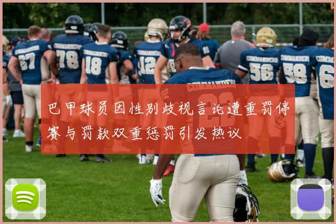 巴甲球员因性别歧视言论遭重罚停赛与罚款双重惩罚引发热议