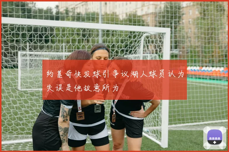 约基奇快发球引争议湖人球员认为失误是他故意所为