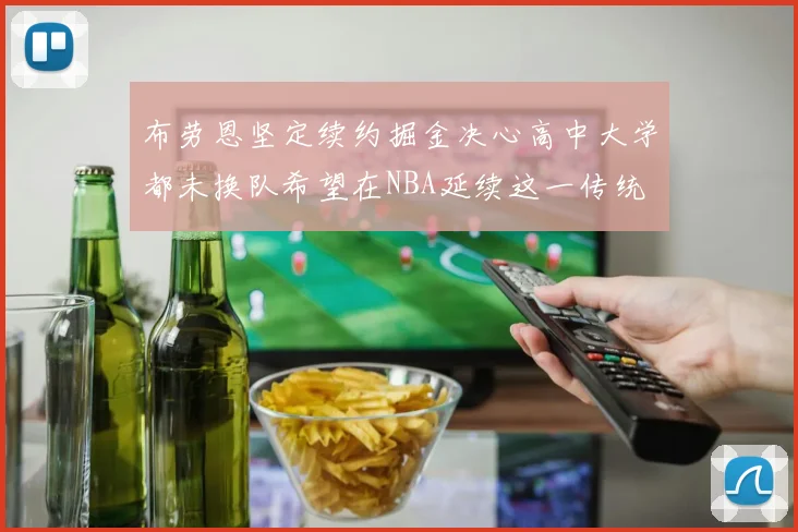 布劳恩坚定续约掘金决心高中大学都未换队希望在NBA延续这一传统
