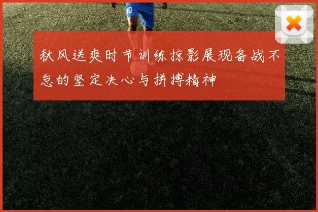 秋风送爽时节训练掠影展现备战不怠的坚定决心与拼搏精神
