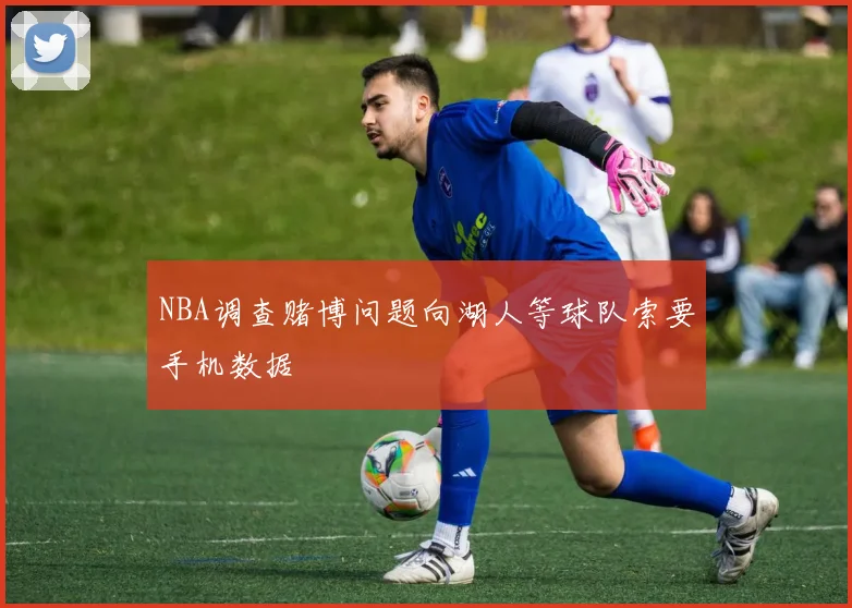 NBA调查赌博问题向湖人等球队索要手机数据