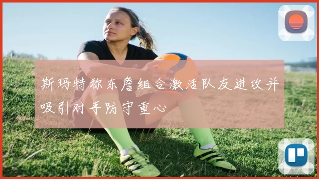 斯玛特称东詹组合激活队友进攻并吸引对手防守重心